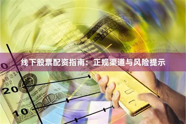 线下股票配资指南:正规渠道与风险提示