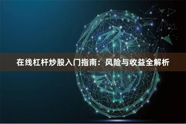 在线杠杆炒股入门指南：风险与收益全解析