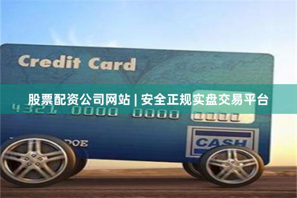 股票配资公司网站 | 安全正规实盘交易平台