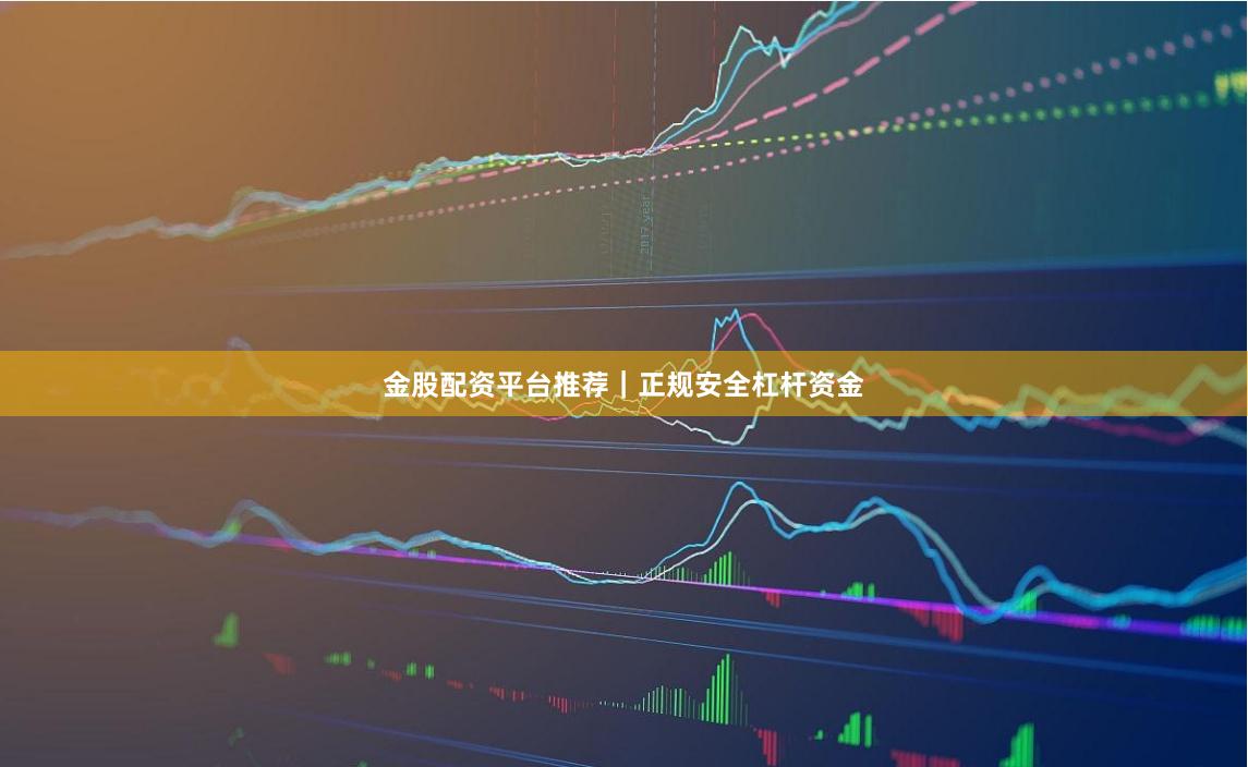 金股配资平台推荐｜正规安全杠杆资金